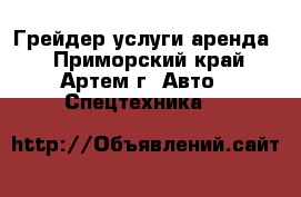 Грейдер услуги аренда  - Приморский край, Артем г. Авто » Спецтехника   